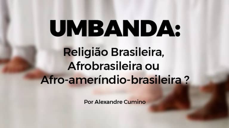 Leia o artigo Umbanda: Religião Brasileira, Afrobrasileira ou Afro-ameríndio-brasileira?
