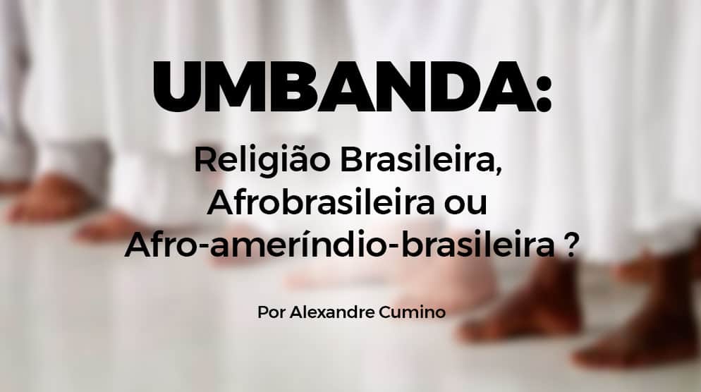 Umbanda: Religião Brasileira, Afrobrasileira ou Afro-ameríndio-brasileira? 2 Afrobrasileira